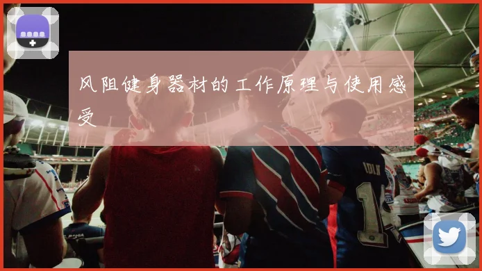 风阻健身器材的工作原理与使用感受