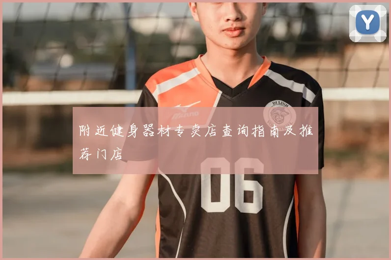 附近健身器材专卖店查询指南及推荐门店