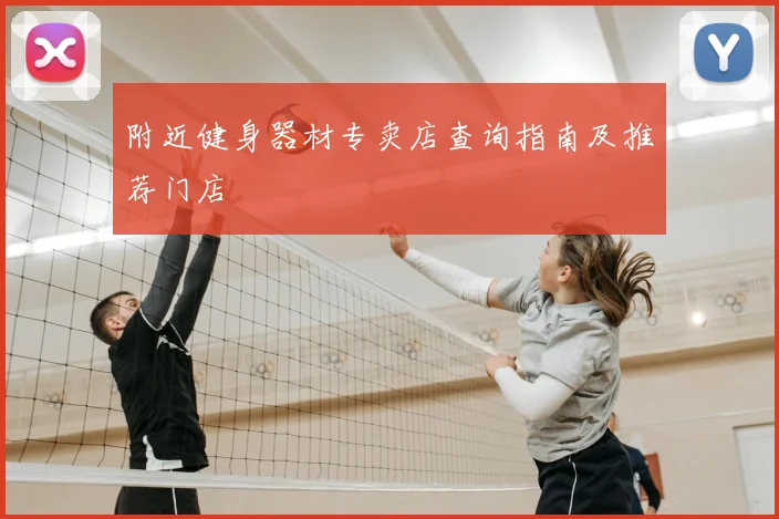 附近健身器材专卖店查询指南及推荐门店